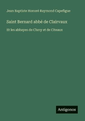 Jean Baptiste Honoré Raymond Capefigue - Saint Bernard abbé de Clairvaux, Häftad. Tillgänglighet: Lägg i varukorg