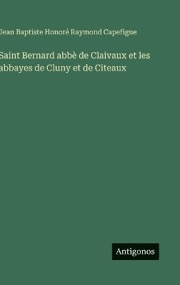 Jean Baptiste Honoré Raymond Capefigue - Saint Bernard abbè de Claivaux et les abbayes de Cluny et de Citeaux, Inbunden. Tillgänglighet: Lägg i varukorg