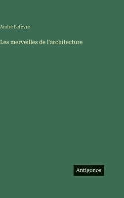 André Lefèvre - Les merveilles de l'architecture, Inbunden