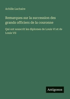 Achille Luchaire - Remarques sur la succession des grands officiers de la couronne, Häftad