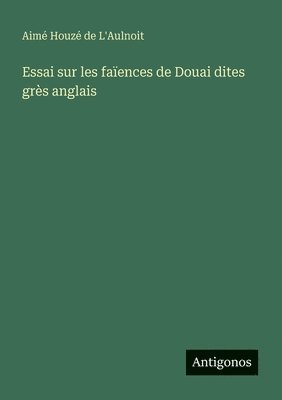 Aimé Houzé de L'Aulnoit - Essai sur les faïences de Douai dites grès anglais, Häftad. Tillgänglighet: Lägg i varukorg