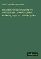 Friedrich Von Recklinghausen - historischen Entwicklung des medicinischen Unterrichts, seine Vorbedingungen und seine Aufgaben, Inbunden. Tillgänglighet: Lägg i varukorg