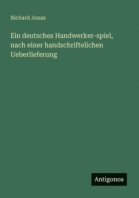 Richard Jonas - deutsches Handwerker-spiel, nach einer handschriftelichen Ueberlieferung, Häftad