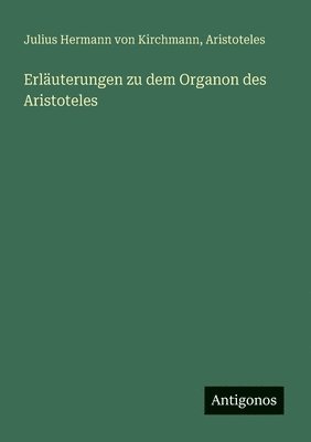 Aristoteles, Julius Hermann Von Kirchmann - Erläuterungen zu dem Organon des Aristoteles, Häftad