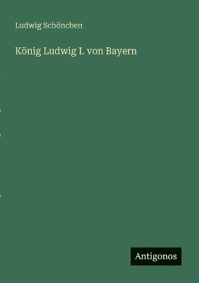 Ludwig Schönchen - König Ludwig I. von Bayern, Häftad