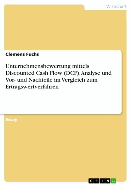 Clemens Fuchs - Unternehmensbewertung mittels Discounted Cash Flow (DCF). Analyse und Vor- und Nachteile im Vergleich zum Ertragswertverfahren, E-bok