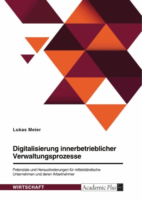 Lukas Meier - Digitalisierung innerbetrieblicher Verwaltungsprozesse. Potenziale und Herausforderungen fur mittelstandische Unternehmen und deren Arbeitnehmer, E-bok