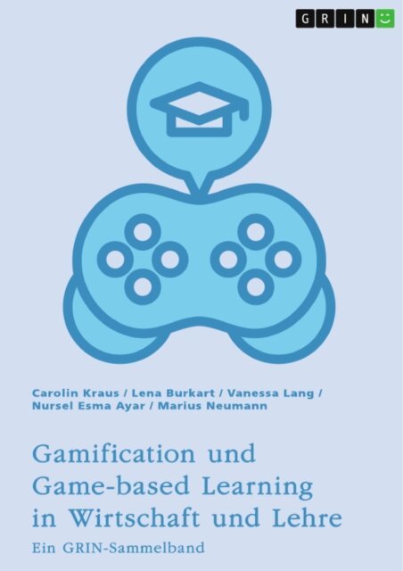 Marius Neumann, Nursel Esma Ayar, Vanessa Lang, Lena Burkart, Carolin Kraus, GRIN (Hrsg.) Verlag - Gamification und Game-based Learning in Wirtschaft und Lehre. Einflusse auf Motivation und Leistung, E-bok