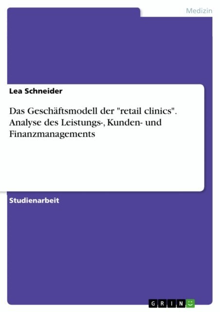 Lea Schneider - Das Geschaftsmodell der &quote;retail clinics&quote;. Analyse des Leistungs-, Kunden- und Finanzmanagements, E-bok