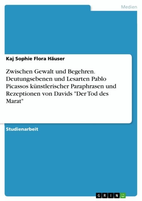 Kaj Sophie Flora Hauser - Zwischen Gewalt und Begehren. Deutungsebenen und Lesarten Pablo Picassos kunstlerischer Paraphrasen und Rezeptionen von Davids &quote;Der Tod des Marat&quote;, E-bok