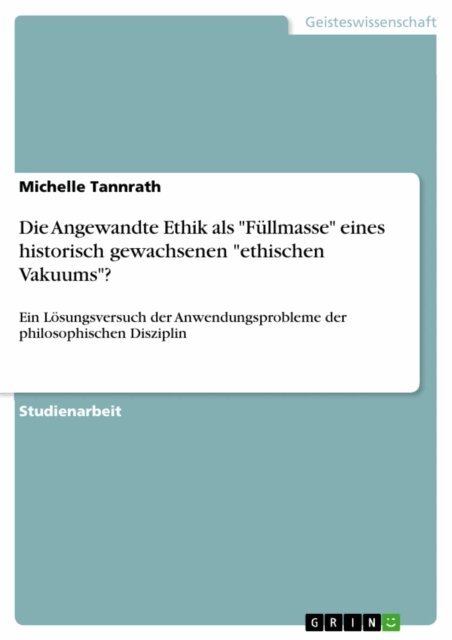 Michelle Tannrath - Die Angewandte Ethik als &quote;Fullmasse&quote; eines historisch gewachsenen &quote;ethischen Vakuums&quote;?, E-bok