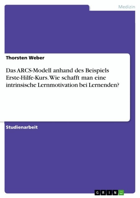 Thorsten Weber - Das ARCS-Modell anhand des Beispiels Erste-Hilfe-Kurs. Wie schafft man eine intrinsische Lernmotivation bei Lernenden?, E-bok