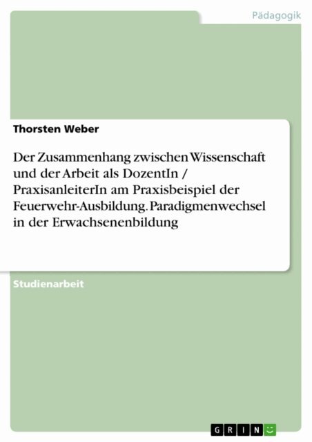 Thorsten Weber - Der Zusammenhang zwischen Wissenschaft und der Arbeit als DozentIn / PraxisanleiterIn am Praxisbeispiel der Feuerwehr-Ausbildung. Paradigmenwechsel in der Erwachsenenbildung, E-bok