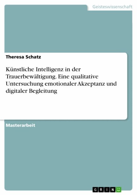 Theresa Schatz - Kunstliche Intelligenz in der Trauerbewaltigung. Eine qualitative Untersuchung emotionaler Akzeptanz und digitaler Begleitung, E-bok