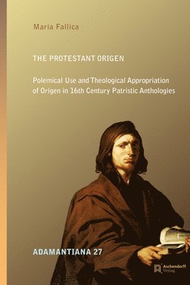 Maria Fallica - The Protestant Origen: Polemical Use and Theological Appropriation of Origen in 16th Century Patristic Anthologies, Inbunden