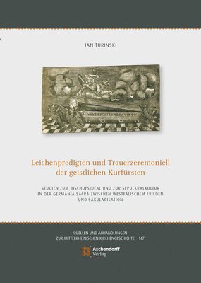 Jan Turinski - Leichenpredigten Und Trauerzeremoniell Der Geistlichen Kurfursten: Studien Zum Bischofsideal Und Zur Sepulkralkultur in Der Germania Sacra Zwischen We, Inbunden