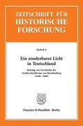 Ein Sonderbares Licht in Teutschland: Beitrage Zur Geschichte Des Grossen Kurfursten Von Brandenburg (164 - 1688)