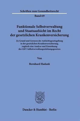 Bernhard Hadank - Funktionale Selbstverwaltung Und Staatsaufsicht Im Recht Der Gesetzlichen Krankenversicherung: Zu Grund Und Grenzen Der Aufsichtsgesetzgebung in Der G, Inbunden