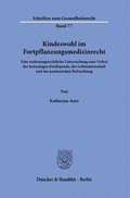 Kindeswohl Im Fortpflanzungsmedizinrecht: Eine Verfassungsrechtliche Untersuchung Zum Verbot Der Heterologen Eizellspende, Der Leihmutterschaft Und De