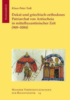 Klaus-Peters Todt - Dukat Und Griechisch-Orthodoxes Patriarchat Von Antiocheia in Mittelbyzantinischer Zeit (969-1084), Inbunden