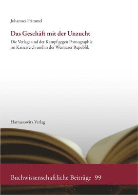 Johannes Frimmel - Das Geschaft Mit Der Unzucht: Die Verlage Und Der Kampf Gegen Pornographie Im Kaiserreich Und in Der Weimarer Republik, Inbunden