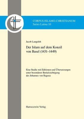 Jacob Langeloh - Der Islam Auf Dem Konzil Von Basel (1431-1449): Eine Studie Mit Editionen Und Ubersetzungen Unter Besonderer Berucksichtigung Des Johannes Von Ragusa, Inbunden