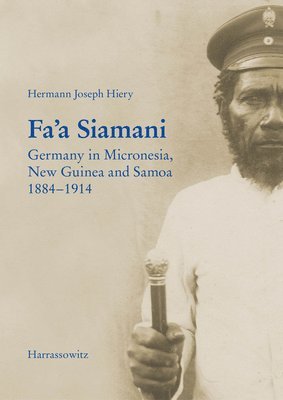 Hermann J. Hiery - Fa'a Siamani: Germany in Micronesia, New Guinea and Samoa 1884-1914, Inbunden