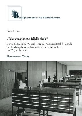 Sven Kuttner - 'Die Verspatete Bibliothek': Zehn Beitrage Zur Geschichte Der Universitatsbibliothek Der Ludwig-Maximilians-Universitat Munchen Im 20. Jahrhundert, Inbunden