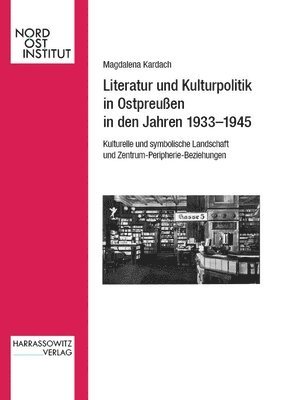 Magdalena Kardach - Literatur Und Kulturpolitik in Ostpreussen in Den Jahren 1933-1945: Kulturelle Und Symbolische Landschaft Im Kontext Von Zentrum-Peripherie-Beziehunge, Inbunden