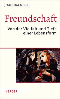 Joachim Negel - Freundschaft: Von Der Vielfalt Und Tiefe Einer Lebensform, Inbunden