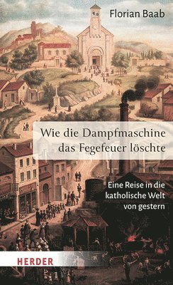 Florian Baab - Wie Die Dampfmaschine Das Fegefeuer Loschte: Eine Reise in Die Katholische Welt Von Gestern, Inbunden