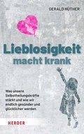 Lieblosigkeit Macht Krank: Was Unsere Selbstheilungskrafte Starkt Und Wie Wir Endlich Gesunder Und Glucklicher Werden