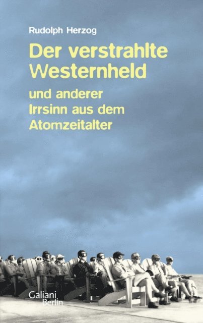 Rudolph Herzog - Der verstrahlte Westernheld und anderer Irrsinn aus dem Atomzeitalter, E-bok