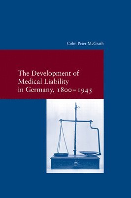 Colm Peter McGrath - The Development of Medical Liability in Germany, 1800-1945, Häftad