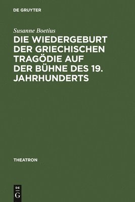 Susanne Boetius - Die Wiedergeburt Der Griechischen Tragödie Auf Der Bühne Des 19. Jahrhunderts, Inbunden