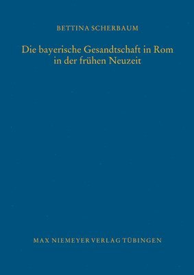 Bettina Scherbaum - bayerische Gesandtschaft in Rom in der frühen Neuzeit, Inbunden