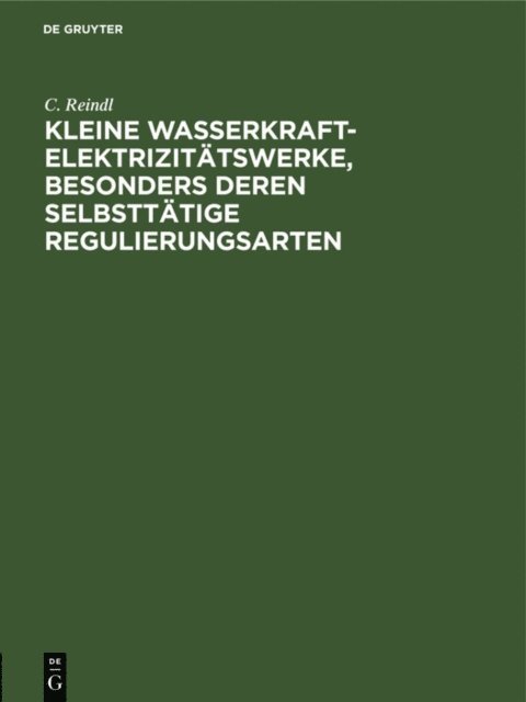 C. Reindl - Kleine Wasserkraft-Elektrizitätswerke, besonders deren selbsttätige Regulierungsarten, E-bok