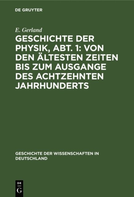 E. Gerland - Geschichte der Physik, Abt. 1: Von den ältesten Zeiten bis zum Ausgange des achtzehnten Jahrhunderts, E-bok
