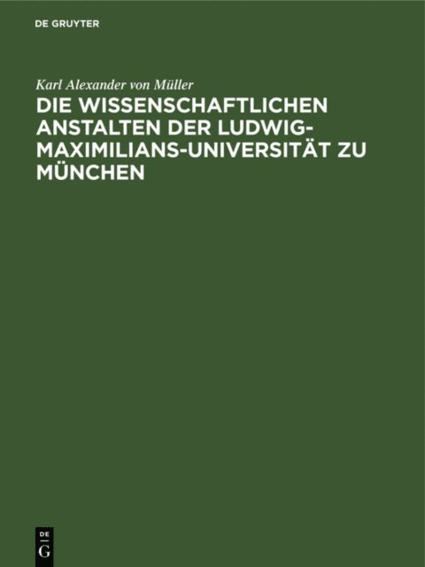 Karl Alexander von Muller - Die wissenschaftlichen Anstalten der Ludwig-Maximilians-Universität zu München, E-bok