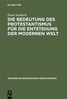 Ernst Troeltsch - Die Bedeutung Des Protestantismus Für Die Entstehung Der Modernen Welt, Inbunden