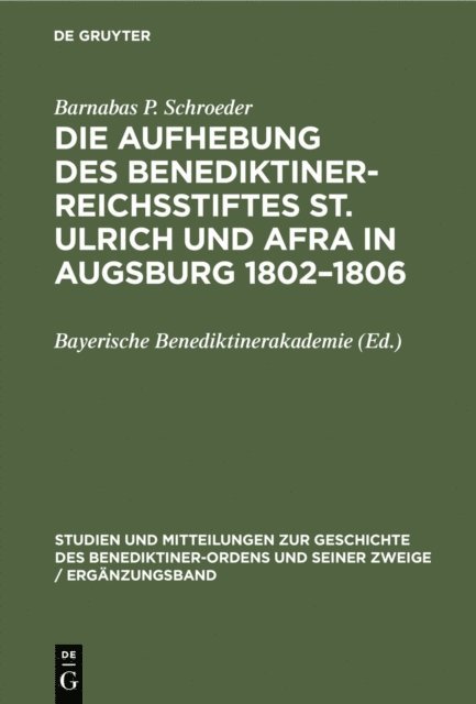 Barnabas P. Schroeder, Bayerische Benediktinerakademie - Die Aufhebung des Benediktiner-Reichsstiftes St. Ulrich und Afra in Augsburg 1802–1806, E-bok