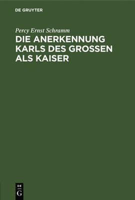 Percy Ernst Schramm - Die Anerkennung Karls Des Großen ALS Kaiser, Inbunden