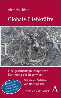 Vittorio Hosle - Globale Fliehkrafte: Eine Geschichtsphilosophische Kartierung Der Gegenwart. Aktualisierte Und Erweiterte Neuausgabe, Inbunden