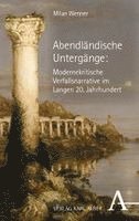 Milan Wenner - Abendländische Untergänge: Modernekritische Verfallsnarrative im Langen 20. Jahrhundert, Häftad