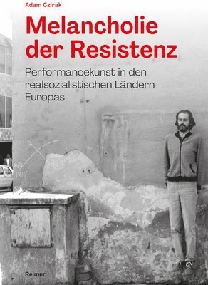 Adam Czirak - Melancholie Der Resistenz: Performancekunst in Den Realsozialistischen Landern Europas, Häftad