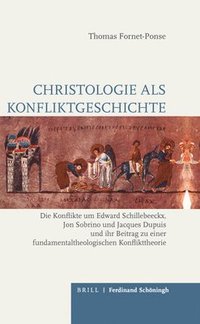 Christologie ALS Konfliktgeschichte: Die Konflikte Um Edward Schillebeeckx, Jon Sobrino Und Jacques Dupuis Und Ihr Beitrag Zu Einer Fundamentaltheolog