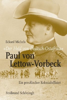 Der Held Von Deutsch-Ostafrika: Paul Von Lettow-Vorbeck: Ein Preußischer Kolonialoffizier