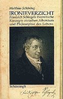 Ironieverzicht: Friedrich Schlegels Theoretische Konzepte Zwischen Athenaeum Und Philosophie Des Lebens