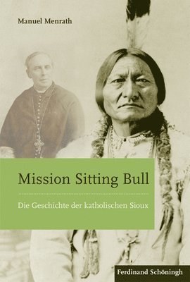 Manuel Menrath - Mission Sitting Bull: Die Geschichte Der Katholischen Sioux, Inbunden