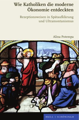 Alina Potempa - Wie Katholiken Die Moderne Okonomie Entdeckten: Rezeptionsweisen in Spataufklarung Und Ultramontanismus, Inbunden